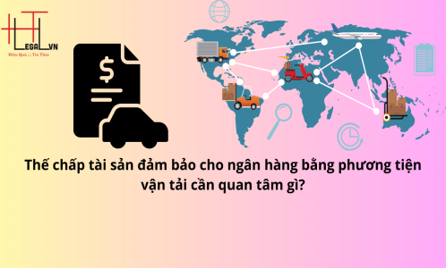 THẾ CHẤP TÀI SẢN ĐẢM BẢO CHO NGÂN HÀNG BẰNG PHƯƠNG TIỆN VẬN TẢI CẦN QUAN TÂM GÌ? (CÔNG TY LUẬT UY TÍN TẠI THÀNH PHỐ HỒ CHÍ MINH, VIỆT NAM)